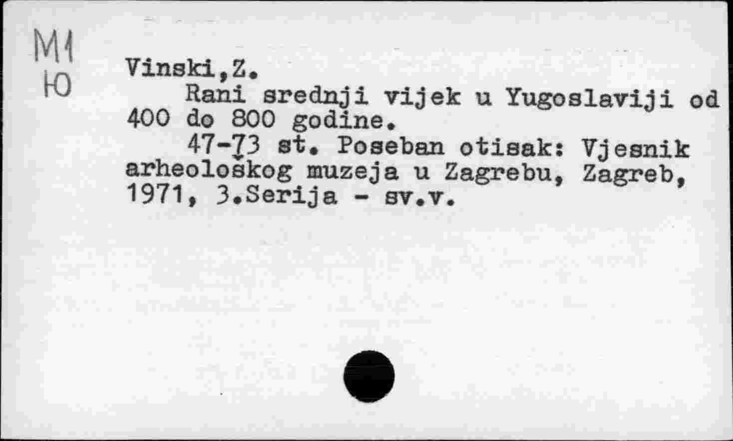 ﻿Vinski,Z.
Rani srednji vijek u Yugoslaviaі od 400 do 800 godine.
47-73 st. Poseban otisak: Vjesnik arheoloskog muzeja u Zagrebu, Zagreb. 1971, 3.Serija - sv.v.